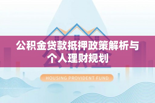水富公积金贷款抵押政策解析与个人理财规划