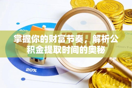 水富掌握你的财富节奏，解析公积金提取时间的奥秘