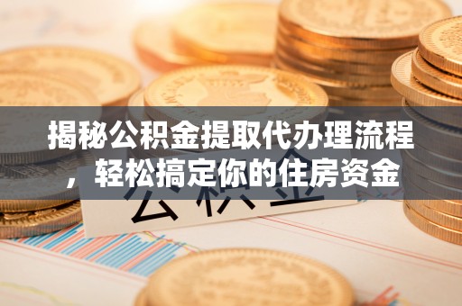 水富揭秘公积金提取代办理流程，轻松搞定你的住房资金