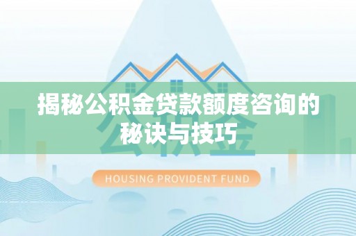 水富揭秘公积金贷款额度咨询的秘诀与技巧