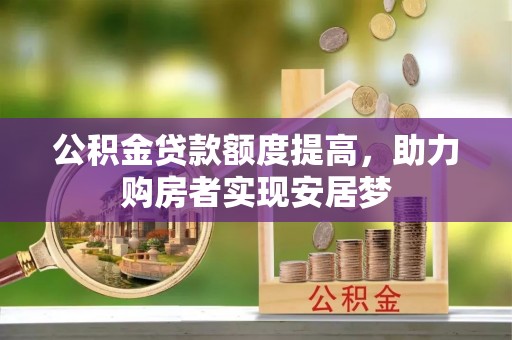 水富公积金贷款额度提高，助力购房者实现安居梦