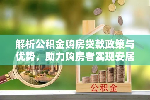 水富解析公积金购房贷款政策与优势，助力购房者实现安居梦想