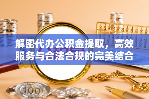 水富解密代办公积金提取，高效服务与合法合规的完美结合