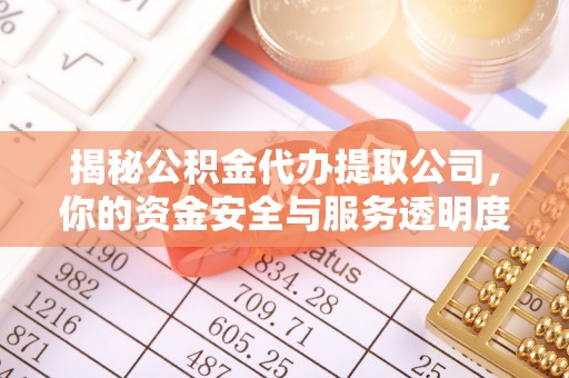 水富揭秘公积金代办提取公司，你的资金安全与服务透明度全解析