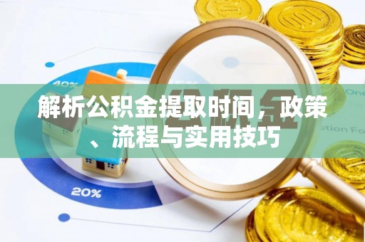 水富解析公积金提取时间，政策、流程与实用技巧