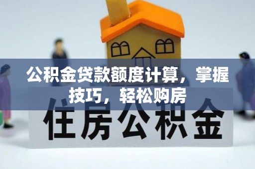 水富公积金贷款额度计算，掌握技巧，轻松购房
