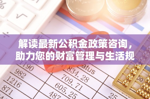 水富解读最新公积金政策咨询，助力您的财富管理与生活规划