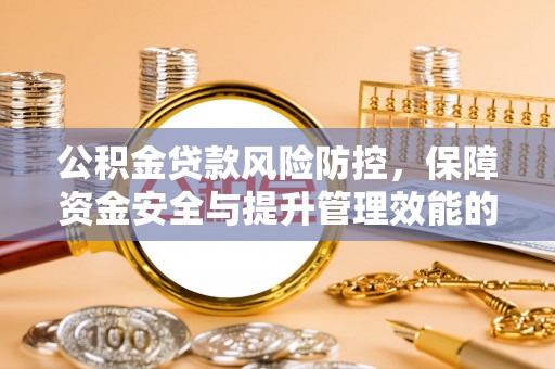 水富公积金贷款风险防控，保障资金安全与提升管理效能的多维度探索