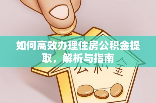 水富如何高效办理住房公积金提取，解析与指南