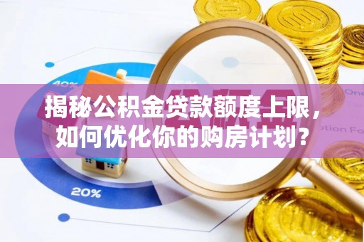 水富揭秘公积金贷款额度上限，如何优化你的购房计划？