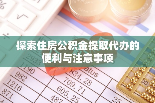 水富探索住房公积金提取代办的便利与注意事项