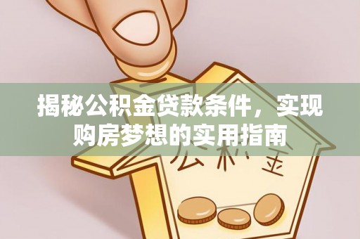 水富揭秘公积金贷款条件，实现购房梦想的实用指南