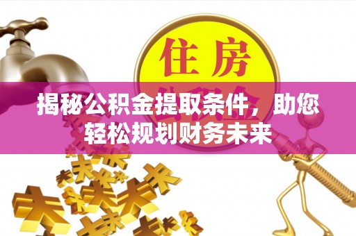 水富揭秘公积金提取条件，助您轻松规划财务未来