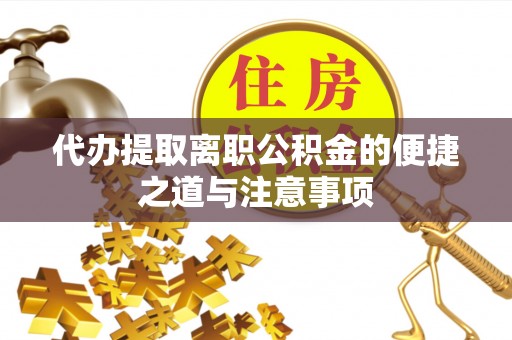 水富代办提取离职公积金的便捷之道与注意事项