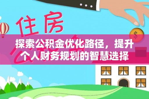 水富探索公积金优化路径，提升个人财务规划的智慧选择