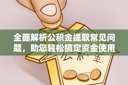 水富全面解析公积金提取常见问题，助您轻松搞定资金使用