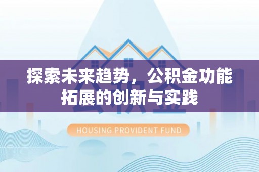 水富探索未来趋势，公积金功能拓展的创新与实践