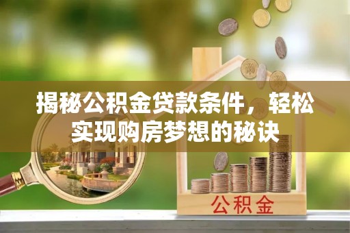 水富揭秘公积金贷款条件，轻松实现购房梦想的秘诀