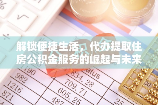 水富解锁便捷生活，代办提取住房公积金服务的崛起与未来