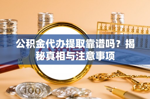 水富公积金代办提取靠谱吗？揭秘真相与注意事项