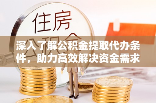水富深入了解公积金提取代办条件，助力高效解决资金需求