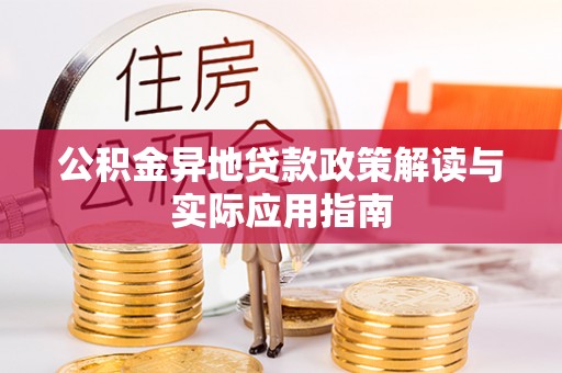 水富公积金异地贷款政策解读与实际应用指南