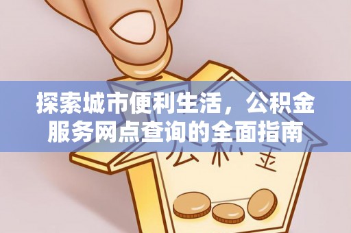 水富探索城市便利生活，公积金服务网点查询的全面指南