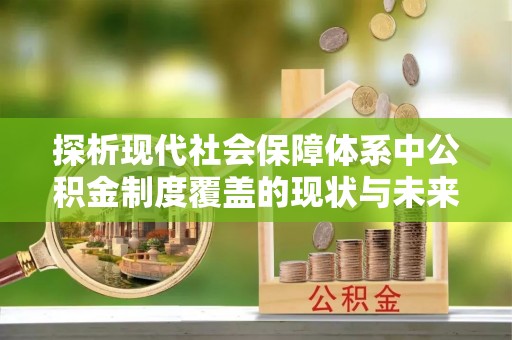 水富探析现代社会保障体系中公积金制度覆盖的现状与未来