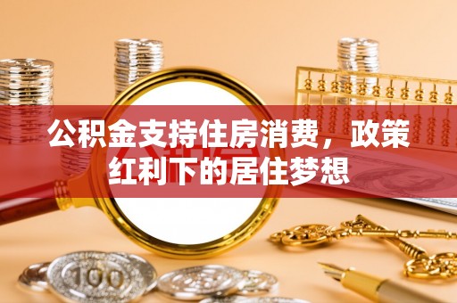 水富公积金支持住房消费，政策红利下的居住梦想
