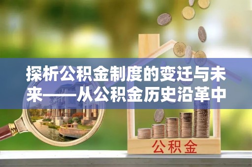 水富探析公积金制度的变迁与未来——从公积金历史沿革中读懂社会福利发展