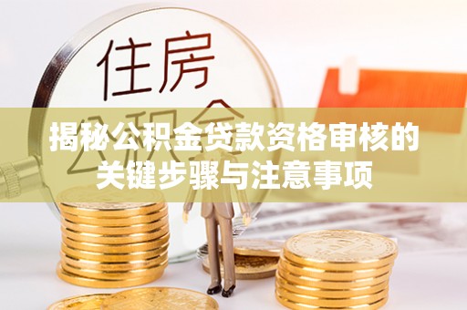水富揭秘公积金贷款资格审核的关键步骤与注意事项