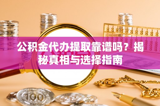 水富公积金代办提取靠谱吗？揭秘真相与选择指南