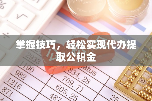 水富掌握技巧，轻松实现代办提取公积金
