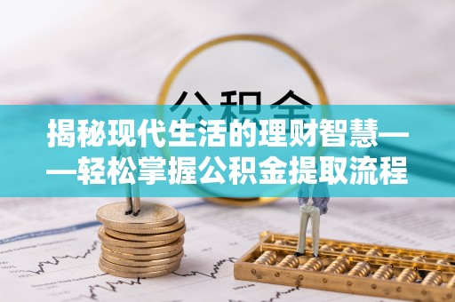 水富揭秘现代生活的理财智慧——轻松掌握公积金提取流程的实用指南