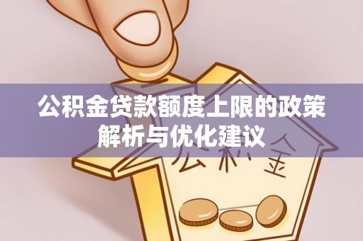 水富公积金贷款额度上限的政策解析与优化建议