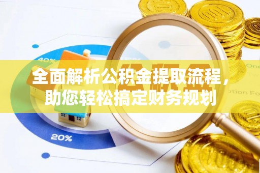 水富全面解析公积金提取流程，助您轻松搞定财务规划