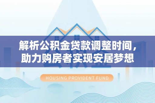 水富解析公积金贷款调整时间，助力购房者实现安居梦想