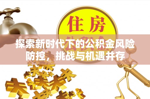 水富探索新时代下的公积金风险防控，挑战与机遇并存