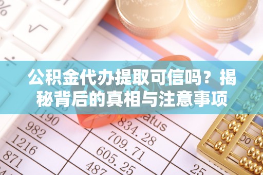 水富公积金代办提取可信吗？揭秘背后的真相与注意事项