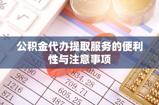 水富公积金代办提取服务的便利性与注意事项