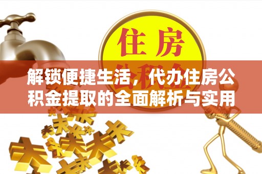 水富解锁便捷生活，代办住房公积金提取的全面解析与实用指南