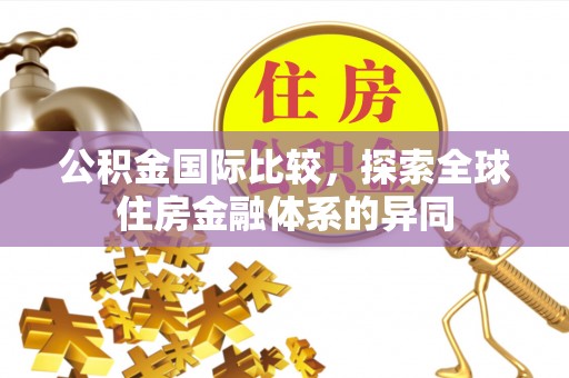 水富公积金国际比较，探索全球住房金融体系的异同