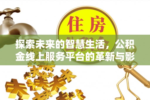 水富探索未来的智慧生活，公积金线上服务平台的革新与影响