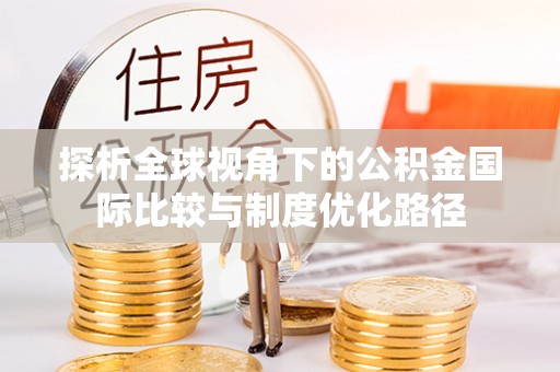 水富探析全球视角下的公积金国际比较与制度优化路径
