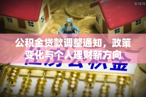 水富公积金贷款调整通知，政策变化与个人理财新方向