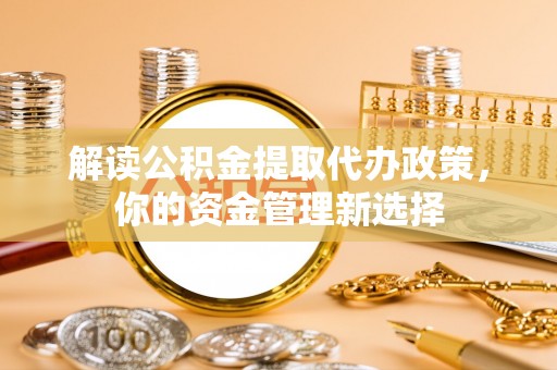 水富解读公积金提取代办政策，你的资金管理新选择