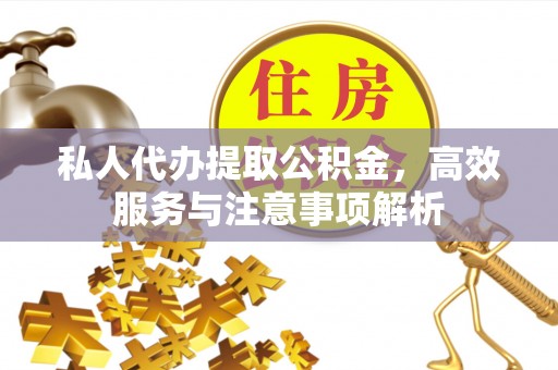 水富私人代办提取公积金，高效服务与注意事项解析