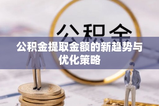水富公积金提取金额的新趋势与优化策略