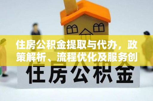 水富住房公积金提取与代办，政策解析、流程优化及服务创新