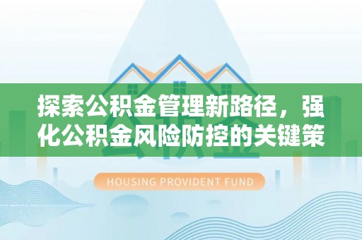水富探索公积金管理新路径，强化公积金风险防控的关键策略